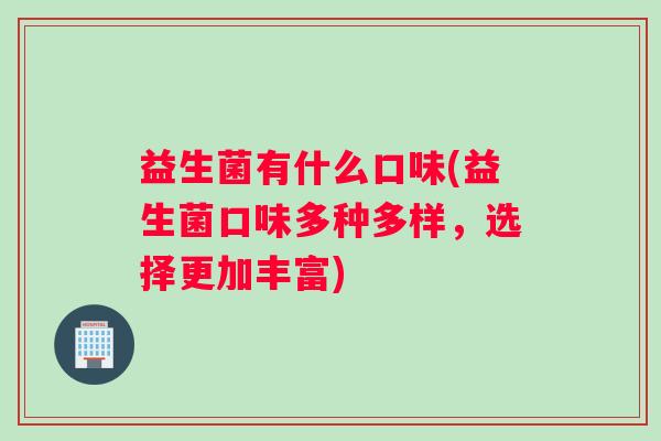 益生菌有什么口味(益生菌口味多种多样，选择更加丰富)