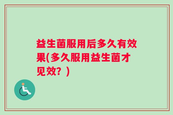 益生菌服用后多久有效果(多久服用益生菌才见效？)