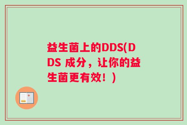 益生菌上的DDS(DDS 成分,让你的益生菌更有效!) 益生菌上的DDS(DDS 成分,让你的益生菌更有效!)