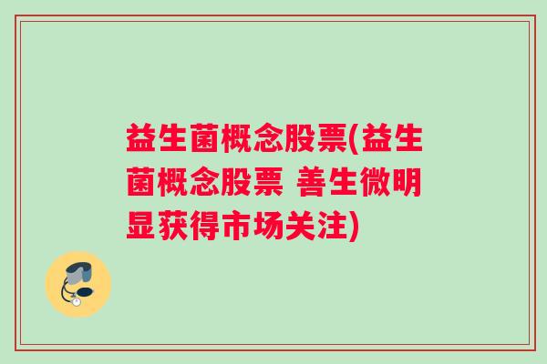 益生菌概念股票(益生菌概念股票 善生微明显获得市场关注) 益生菌概念股票(益生菌概念股票 善生微明显获得市场关注)