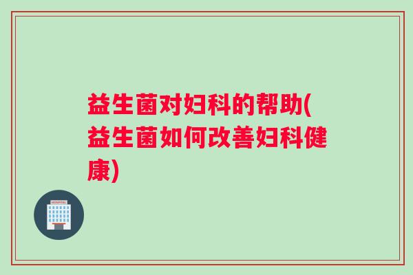 益生菌对的帮助(益生菌如何改善健康)