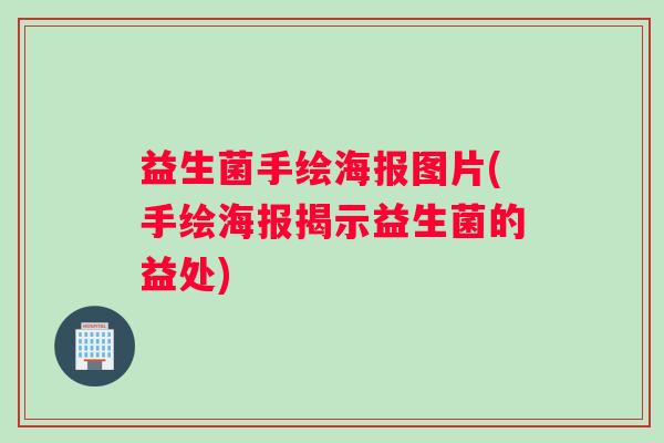 益生菌手绘海报图片(手绘海报揭示益生菌的益处)