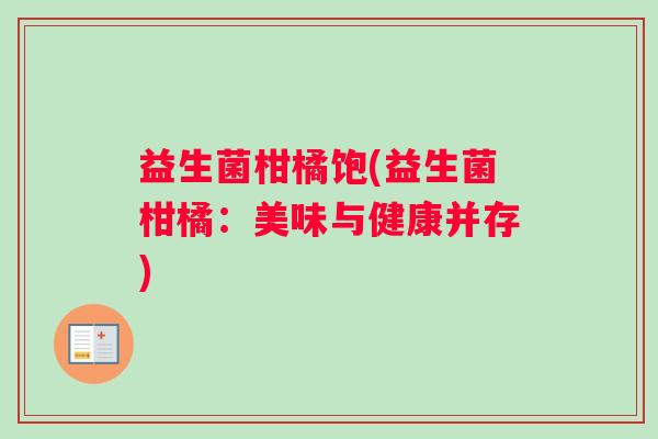 益生菌柑橘饱(益生菌柑橘：美味与健康并存)