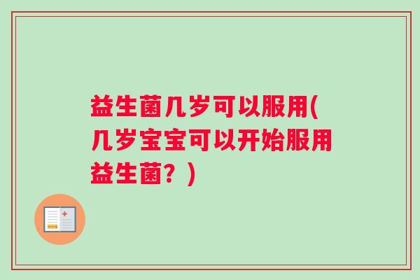 益生菌几岁可以服用(几岁宝宝可以开始服用益生菌？)