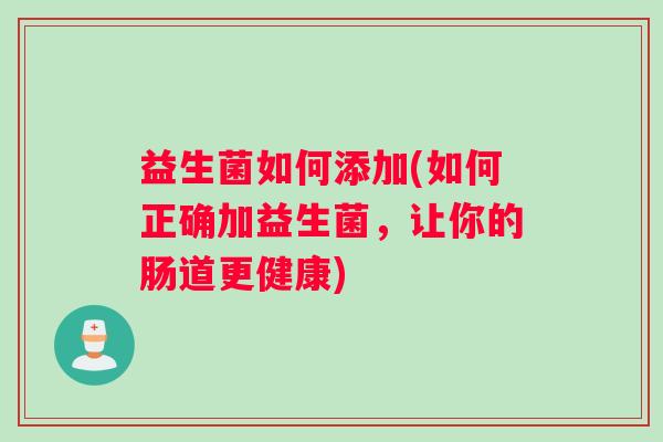 益生菌如何添加(如何正确加益生菌，让你的肠道更健康)