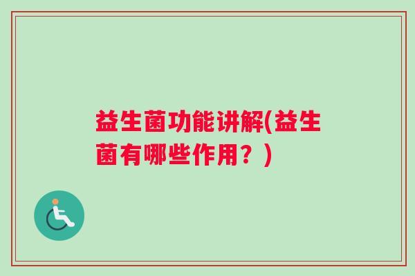 益生菌功能讲解(益生菌有哪些作用？)