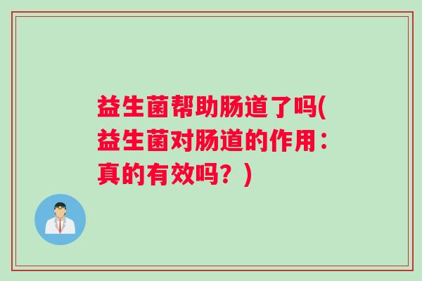 益生菌帮助肠道了吗(益生菌对肠道的作用：真的有效吗？)