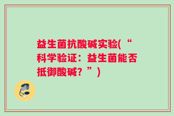 益生菌抗酸碱实验(“科学验证：益生菌能否抵御酸碱？”)