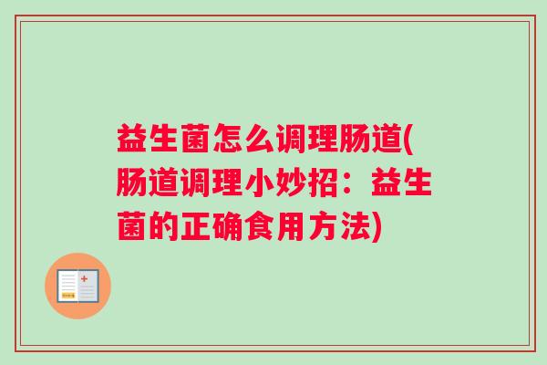益生菌怎么调理肠道(肠道调理小妙招:益生菌的正确食用方法) 益生菌怎么调理肠道(肠道调理小妙招:益生菌的正确食用方法)