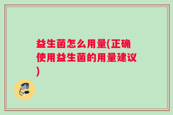 益生菌怎么用量(正确使用益生菌的用量建议)