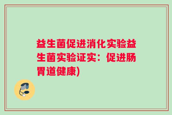 益生菌促进消化实验益生菌实验证实:促进肠胃道健康) 益生菌促进消化实验益生菌实验证实:促进肠胃道健康)