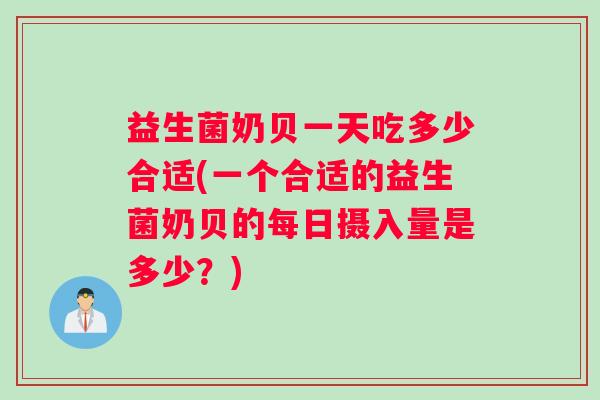 益生菌奶贝一天吃多少合适(一个合适的益生菌奶贝的每日摄入量是多少？)
