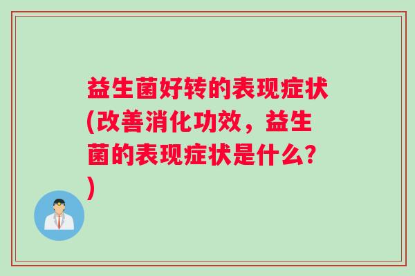 益生菌好转的表现症状(改善消化功效，益生菌的表现症状是什么？)