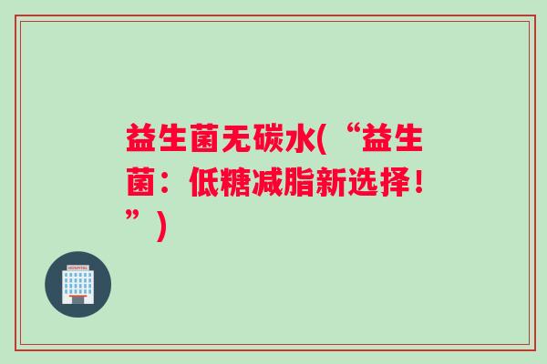 益生菌无碳水(“益生菌：低糖减脂新选择！”)