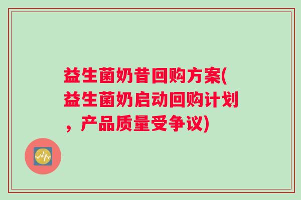 益生菌奶昔回购方案(益生菌奶启动回购计划，产品质量受争议)