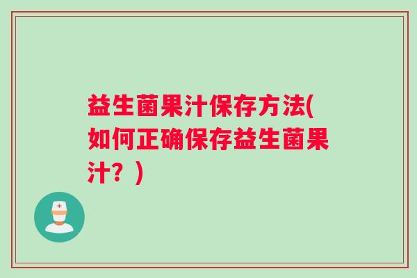 益生菌果汁保存方法(如何正确保存益生菌果汁？)