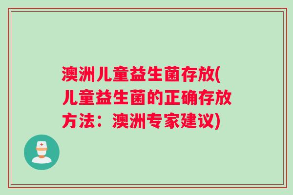 澳洲儿童益生菌存放(儿童益生菌的正确存放方法：澳洲专家建议)