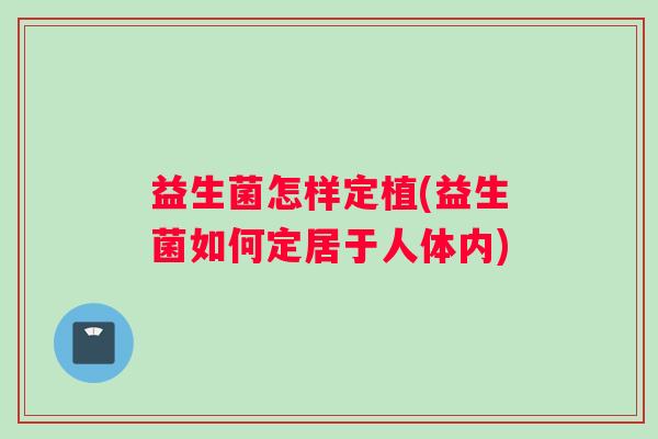 益生菌怎样定植(益生菌如何定居于人体内)