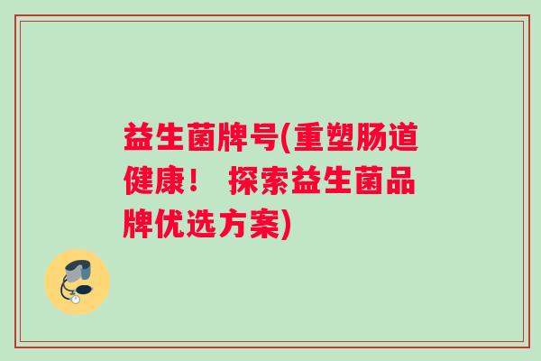 益生菌牌号(重塑肠道健康！ 探索益生菌品牌优选方案)