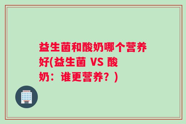 益生菌和酸奶哪个营养好(益生菌 VS 酸奶：谁更营养？)