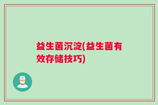 益生菌沉淀(益生菌有效存储技巧)