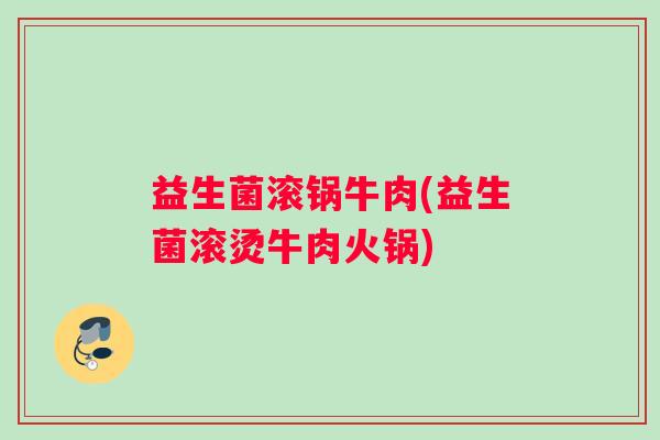 益生菌滚锅牛肉(益生菌滚烫牛肉火锅)