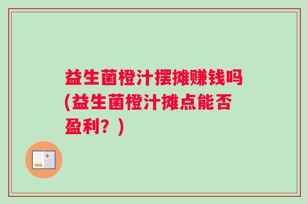 益生菌橙汁摆摊赚钱吗(益生菌橙汁摊点能否盈利？)