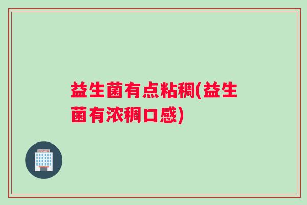益生菌有点粘稠(益生菌有浓稠口感)