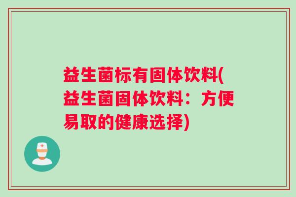 益生菌标有固体饮料(益生菌固体饮料：方便易取的健康选择)