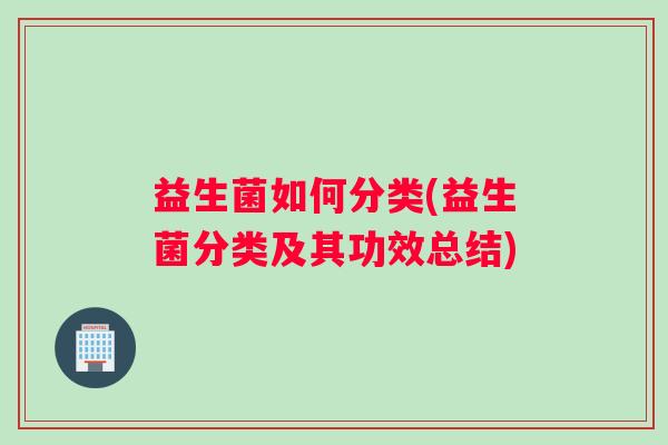 益生菌如何分类(益生菌分类及其功效总结)