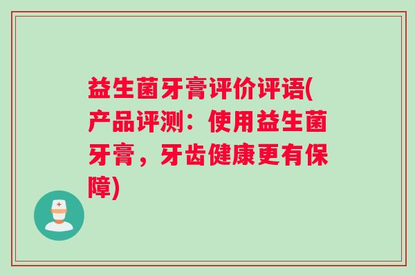益生菌牙膏评价评语(产品评测：使用益生菌牙膏，牙齿健康更有保障)