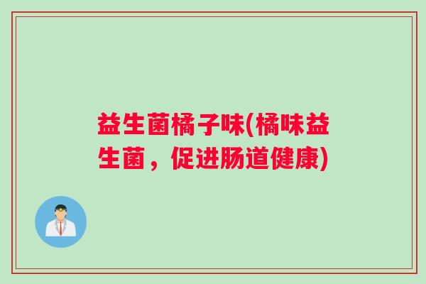 益生菌橘子味(橘味益生菌，促进肠道健康)