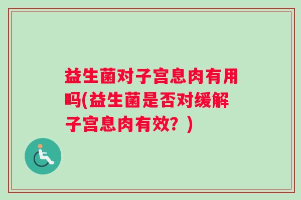 益生菌对子宫息肉有用吗(益生菌是否对缓解子宫息肉有效？)
