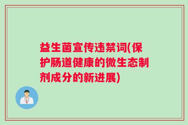 益生菌宣传违禁词(保护肠道健康的微生态制剂成分的新进展) 益生菌宣传违禁词(保护肠道健康的微生态制剂成分的新进展)