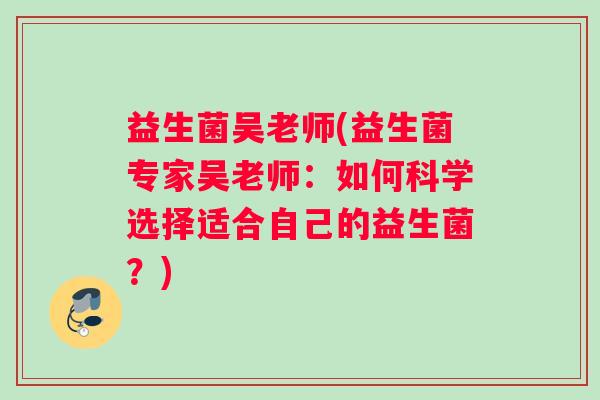益生菌吴老师(益生菌专家吴老师：如何科学选择适合自己的益生菌？)
