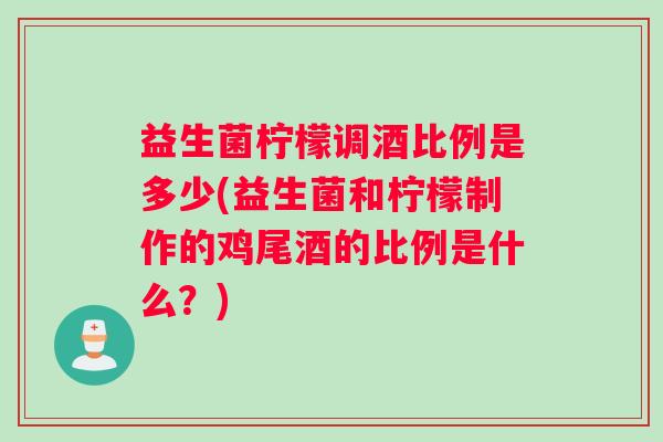 益生菌柠檬调酒比例是多少(益生菌和柠檬制作的鸡尾酒的比例是什么？)