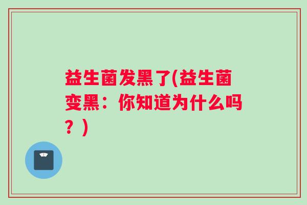 益生菌发黑了(益生菌变黑：你知道为什么吗？)