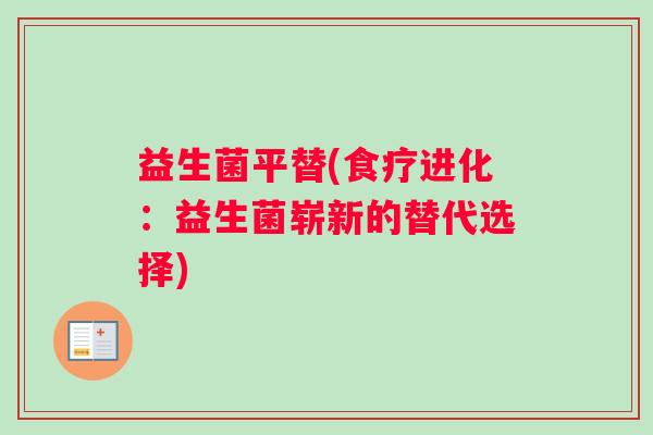 益生菌平替(食疗进化：益生菌崭新的替代选择)