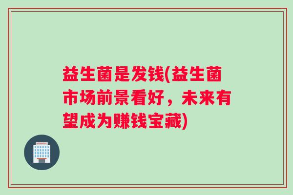 益生菌是发钱(益生菌市场前景看好，未来有望成为赚钱宝藏)