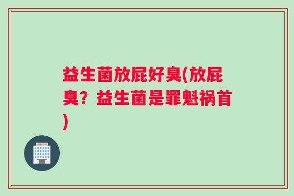 益生菌放屁好臭(放屁臭？益生菌是罪魁祸首)