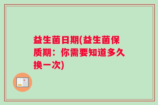 益生菌日期(益生菌保质期：你需要知道多久换一次)