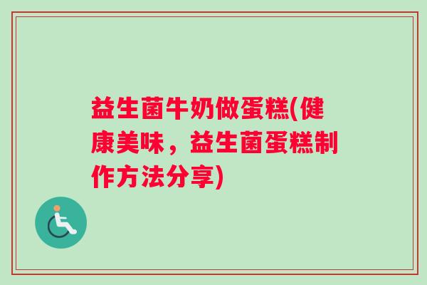 益生菌牛奶做蛋糕(健康美味，益生菌蛋糕制作方法分享)