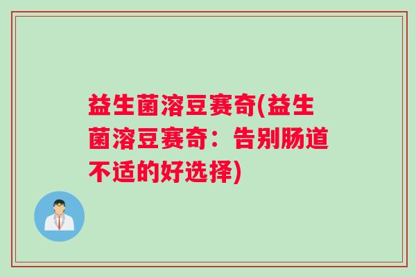 益生菌溶豆赛奇(益生菌溶豆赛奇：告别肠道不适的好选择)