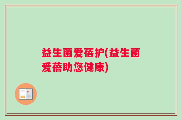 益生菌爱蓓护(益生菌爱蓓助您健康)