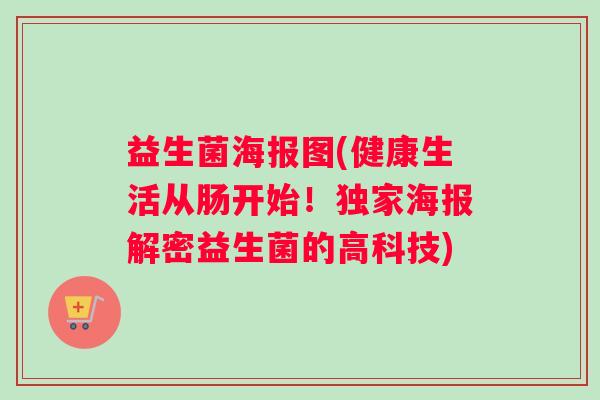 益生菌海报图(健康生活从肠开始！独家海报解密益生菌的高科技)