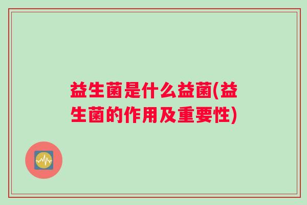 益生菌是什么益菌(益生菌的作用及重要性)