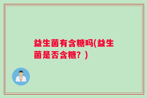 益生菌有含糖吗(益生菌是否含糖？)