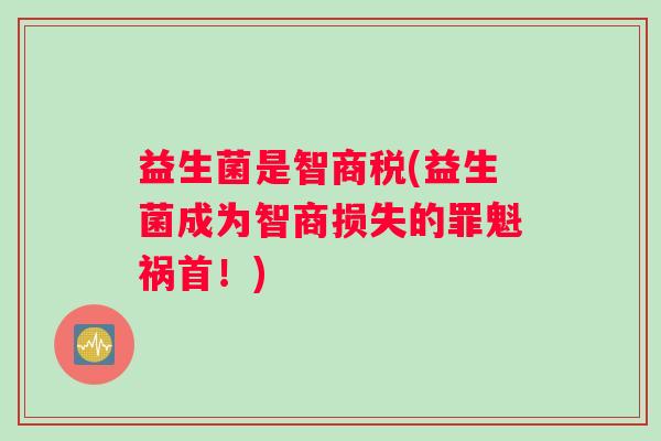 益生菌是智商税(益生菌成为智商损失的罪魁祸首！)