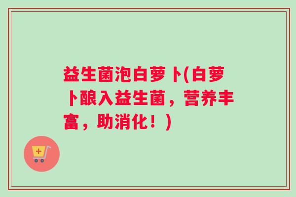 益生菌泡白萝卜(白萝卜酿入益生菌，营养丰富，助消化！)