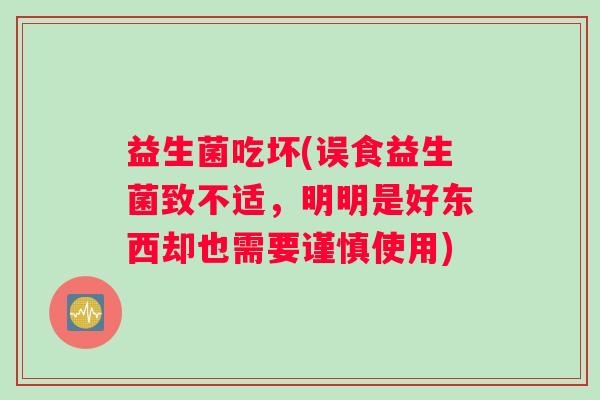 益生菌吃坏(误食益生菌致不适，明明是好东西却也需要谨慎使用)